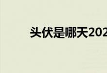 头伏是哪天2022（头伏是哪几天）