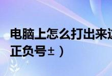 电脑上怎么打出来这个标点（电脑上怎么打出正负号±）