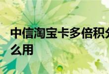 中信淘宝卡多倍积分没了 中信淘宝v卡积分怎么用