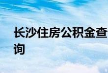 长沙住房公积金查询 长沙个人住房公积金查询