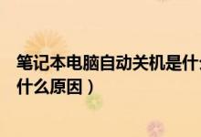 笔记本电脑自动关机是什么原因啊（笔记本电脑自动关机是什么原因）