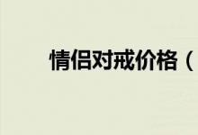 情侣对戒价格（情侣对戒价格多少）