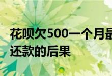 花呗欠500一个月最低还款多少 借花呗500不还款的后果