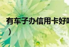 有车子办信用卡好吗（有车子办信用卡好办吗）