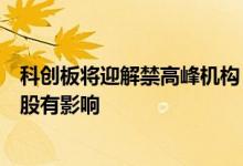 科创板将迎解禁高峰机构：与指数涨跌幅相关性不大或对个股有影响