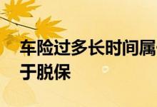 车险过多长时间属于脱保 车险过多长时间属于脱保