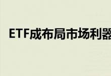 ETF成布局市场利器资金竞相抢筹热门赛道
