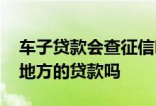 车子贷款会查征信吗 车贷查征信能查出其他地方的贷款吗