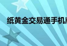 纸黄金交易通手机版最新版 纸黄金怎么炒