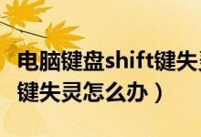 电脑键盘shift键失灵要怎么办?（键盘的shift键失灵怎么办）