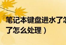 笔记本键盘进水了怎么处理（笔记本键盘进水了怎么处理）
