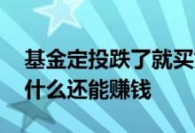 基金定投跌了就买好吗 股市下跌定投基金为什么还能赚钱