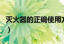 灭火器的正确使用方法（灭火器怎么操作使用）