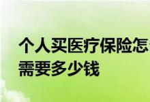 个人买医疗保险怎么买 个人买医疗保险一年需要多少钱 