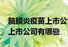脑膜炎疫苗上市公司一览2022年脑膜炎疫苗上市公司有哪些