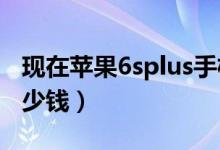 现在苹果6splus手机还能买吗（现在苹果6多少钱）