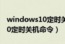 windows10定时关机如何操作（windows10定时关机命令）