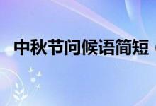 中秋节问候语简短（中秋节的祝福语简短）
