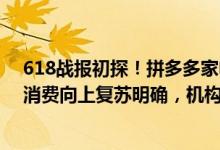 618战报初探！拼多多家电战绩新高，新品类景气度旺盛，消费向上复苏明确，机构推荐三条逻辑线