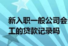 新入职一般公司会查贷款记录吗 公司能查员工的贷款记录吗