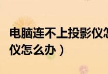 电脑连不上投影仪怎么设置（电脑连不上投影仪怎么办）