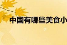 中国有哪些美食小吃（中国有哪些美食）