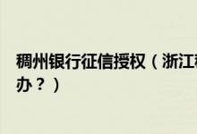 稠州银行征信授权（浙江稠州银行信用卡征信后被拒了怎么办？）