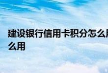 建设银行信用卡积分怎么用划算 建设银行信用卡的积分有什么用