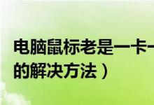 电脑鼠标老是一卡一卡的（电脑鼠标一卡一卡的解决方法）