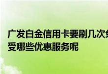 广发白金信用卡要刷几次免年费 持有广发白金信用卡可以享受哪些优惠服务呢