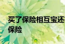 买了保险相互宝还有用吗 相互宝为什么不是保险