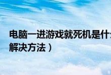 电脑一进游戏就死机是什么问题（电脑一运行游戏就死机的解决方法）