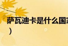 萨瓦迪卡是什么国家（​萨瓦迪卡是什么意思）