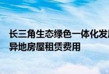 长三角生态绿色一体化发展示范区试点提取住房公积金支付异地房屋租赁费用