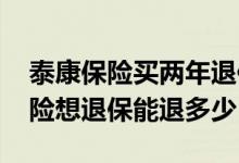 泰康保险买两年退保能退多少钱 交了两年保险想退保能退多少