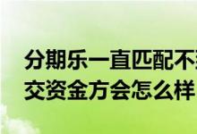 分期乐一直匹配不到资金方怎么办 分期乐移交资金方会怎么样