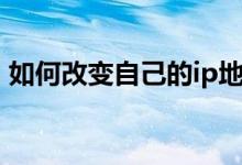 如何改变自己的ip地址（如何改变自己的ip）
