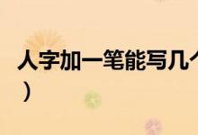 人字加一笔能写几个字（人字加一笔有哪些字）
