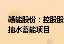 赣能股份：控股股东联合体中标75亿元赣县抽水蓄能项目