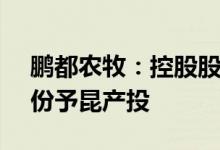 鹏都农牧：控股股东拟协议转让7.77%的股份予昆产投
