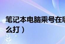 笔记本电脑乘号在哪里找（笔记本电脑乘号怎么打）