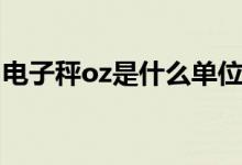 电子秤oz是什么单位（电子秤oz是什么单位）