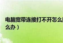 电脑宽带连接打不开怎么回事（电脑桌面宽带连接打不开怎么办）