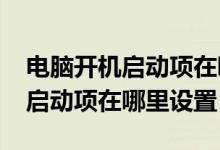 电脑开机启动项在哪里设置win7（电脑开机启动项在哪里设置）