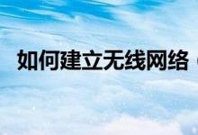 如何建立无线网络（如何建立无线局域网）