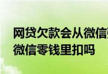 网贷欠款会从微信强制扣钱吗 欠网贷钱会从微信零钱里扣吗