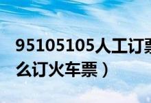 95105105人工订票怎么付款（95105105怎么订火车票）