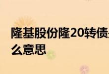 隆基股份隆20转债是什么意思 隆20配债是什么意思 