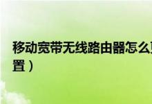 移动宽带无线路由器怎么更改密码（移动宽带无线路由器设置）
