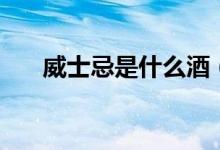 威士忌是什么酒（威士忌属于什么酒）